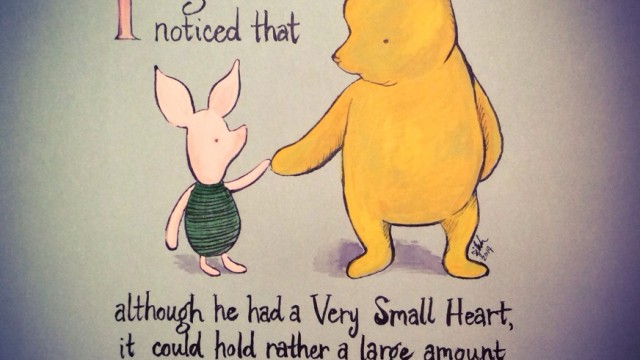 Piglet noticed that although he had a Very Small Heart, it could hold a rather large amount of Gratitude. - AA Milne